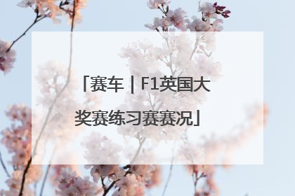赛车｜F1英国大奖赛练习赛赛况