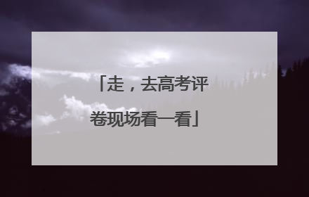 走，去高考评卷现场看一看