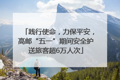 践行使命，力保平安，高邮“五一”期间安全护送旅客超6万人次