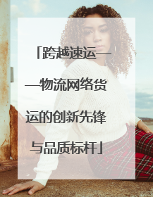 跨越速运——物流网络货运的创新先锋与品质标杆