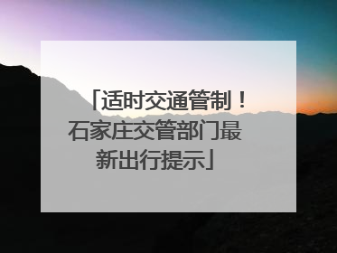 适时交通管制！石家庄交管部门最新出行提示