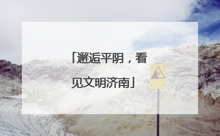 邂逅平阴，看见文明济南