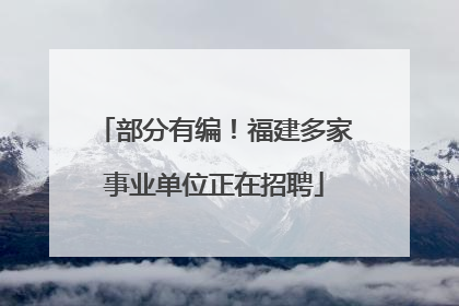 部分有编！福建多家事业单位正在招聘