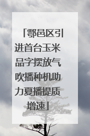 鄠邑区引进首台玉米品字摆放气吹播种机助力夏播提质增速