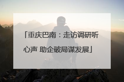 重庆巴南：走访调研听心声 助企破局谋发展