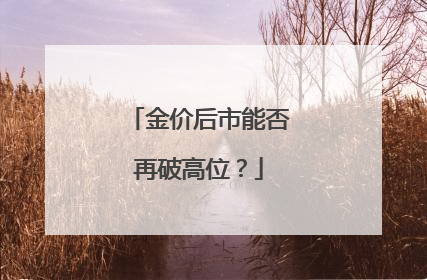 金价后市能否再破高位？
