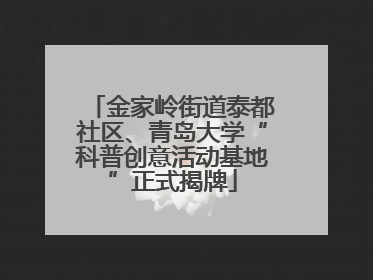 金家岭街道泰都社区、青岛大学“科普创意活动基地”正式揭牌