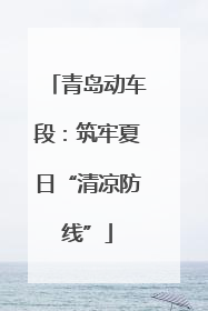 青岛动车段：筑牢夏日“清凉防线”