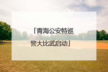 青海公安特巡警大比武启动