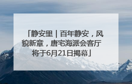 静安里｜百年静安，风貌新章，唐宅海派会客厅将于6月21日揭幕