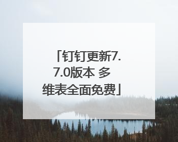 钉钉更新7.7.0版本 多维表全面免费