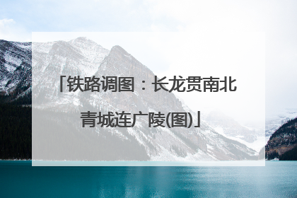 铁路调图：长龙贯南北 青城连广陵(图)