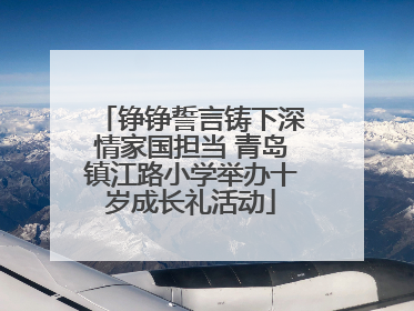 铮铮誓言铸下深情家国担当 青岛镇江路小学举办十岁成长礼活动