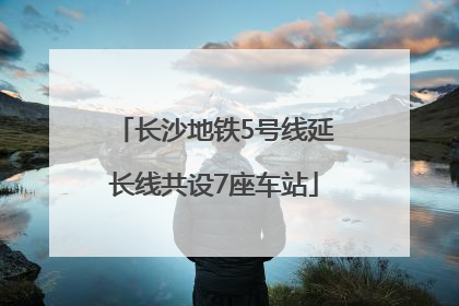 长沙地铁5号线延长线共设7座车站