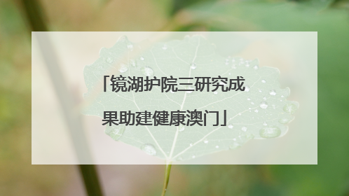 镜湖护院三研究成果助建健康澳门