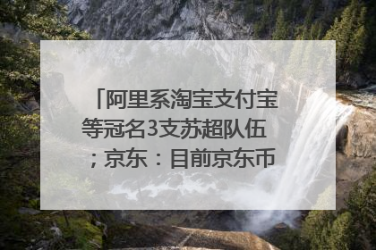 阿里系淘宝支付宝等冠名3支苏超队伍；京东：目前京东币链科技并没有开始发行稳定币｜早资道