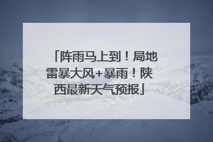 阵雨马上到！局地雷暴大风+暴雨！陕西最新天气预报