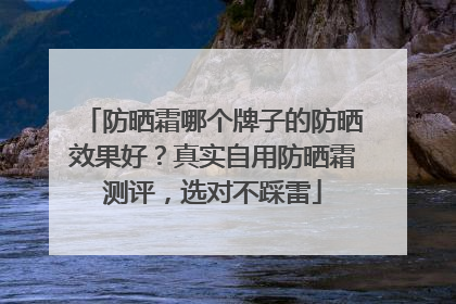 防晒霜哪个牌子的防晒效果好？真实自用防晒霜测评，选对不踩雷