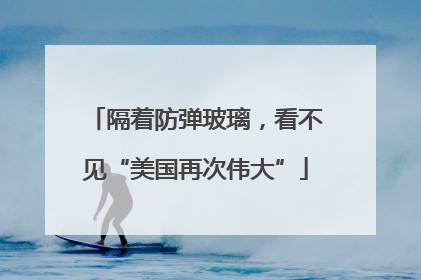 隔着防弹玻璃，看不见“美国再次伟大”
