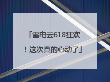 雷电云618狂欢！这次真的心动了