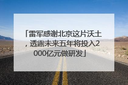 雷军感谢北京这片沃土，透露未来五年将投入2000亿元做研发