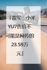 雷军：小米YU7售价不可能是网传的23.59万元