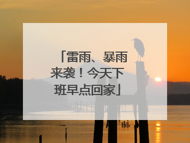 雷雨、暴雨来袭!今天下班早点回家