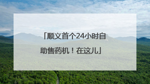 顺义首个24小时自助售药机！在这儿