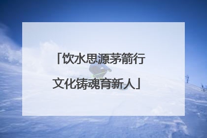饮水思源茅箭行 文化铸魂育新人