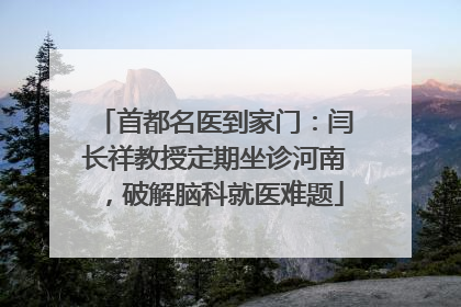 首都名医到家门：闫长祥教授定期坐诊河南，破解脑科就医难题