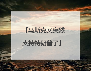马斯克又突然支持特朗普了