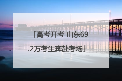 高考开考 山东69.2万考生奔赴考场