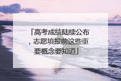 高考成绩陆续公布，志愿填报前这些重要概念要知道