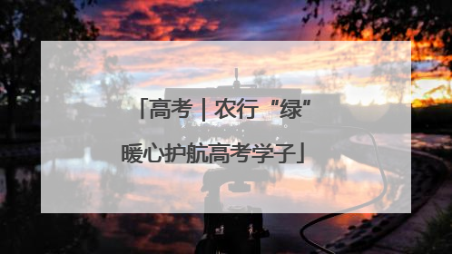 高考｜农行“绿”暖心护航高考学子