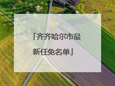 齐齐哈尔市最新任免名单