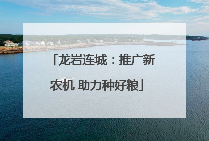 龙岩连城：推广新农机 助力种好粮