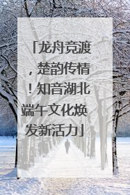 龙舟竞渡，楚韵传情！知音湖北端午文化焕发新活力