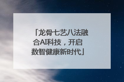 龙骨七艺八法融合AI科技，开启数智健康新时代