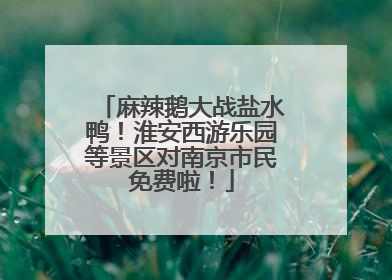麻辣鹅大战盐水鸭！淮安西游乐园等景区对南京市民免费啦！
