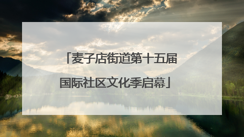 麦子店街道第十五届国际社区文化季启幕