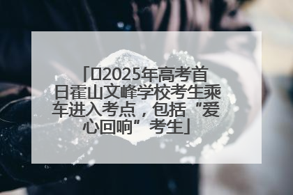 ﻿2025年高考首日霍山文峰学校考生乘车进入考点，包括“爱心回响”考生