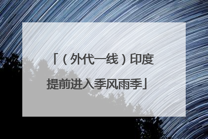 （外代一线）印度提前进入季风雨季