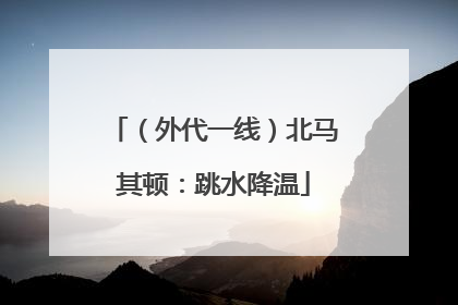 （外代一线）北马其顿：跳水降温