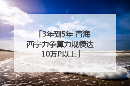 3年到5年 青海西宁力争算力规模达10万P以上