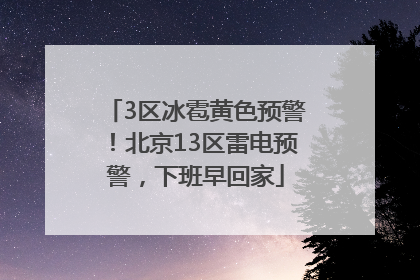 3区冰雹黄色预警！北京13区雷电预警，下班早回家