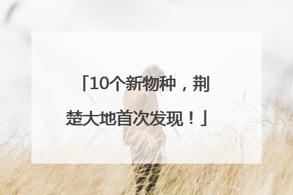 10个新物种，荆楚大地首次发现！