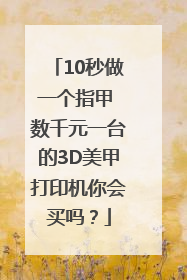 10秒做一个指甲 数千元一台的3D美甲打印机你会买吗？