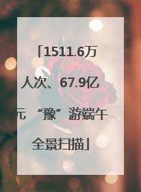 1511.6万人次、67.9亿元 “豫”游端午全景扫描