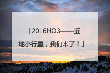 2016HO3——近地小行星，我们来了！