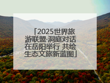 2025世界旅游联盟·洞庭对话在岳阳举行 共绘生态文旅新蓝图